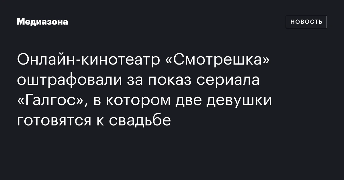 Онлайн-кинотеатр «Смотрешка» оштрафовали за показ сериала «Галгос», в котором две девушки готовятся к свадьбе