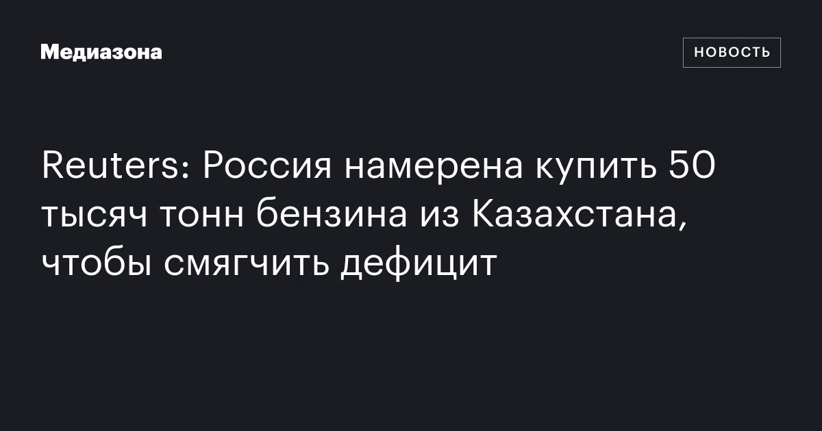 Reuters: Россия намерена купить 50 тысяч тонн бензина из Казахстана, чтобы смягчить дефицит