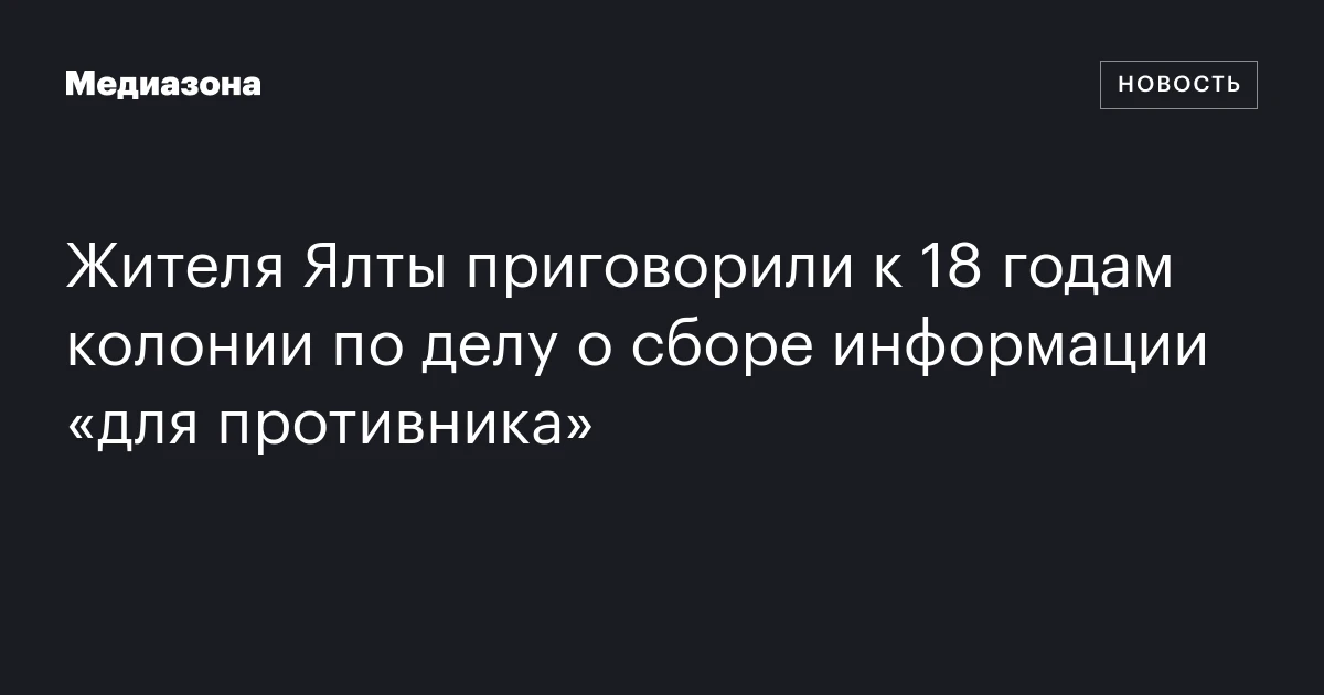 Жителя Ялты приговорили к 18 годам колонии по делу о сборе информации «для противника»