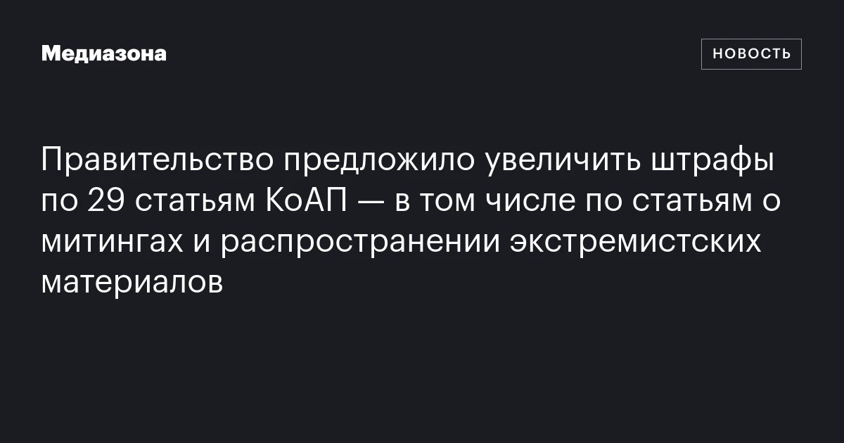 Правительство предложило увеличить штрафы по 29 статьям КоАП — в том числе по статьям о митингах и распространении экстремистских материалов