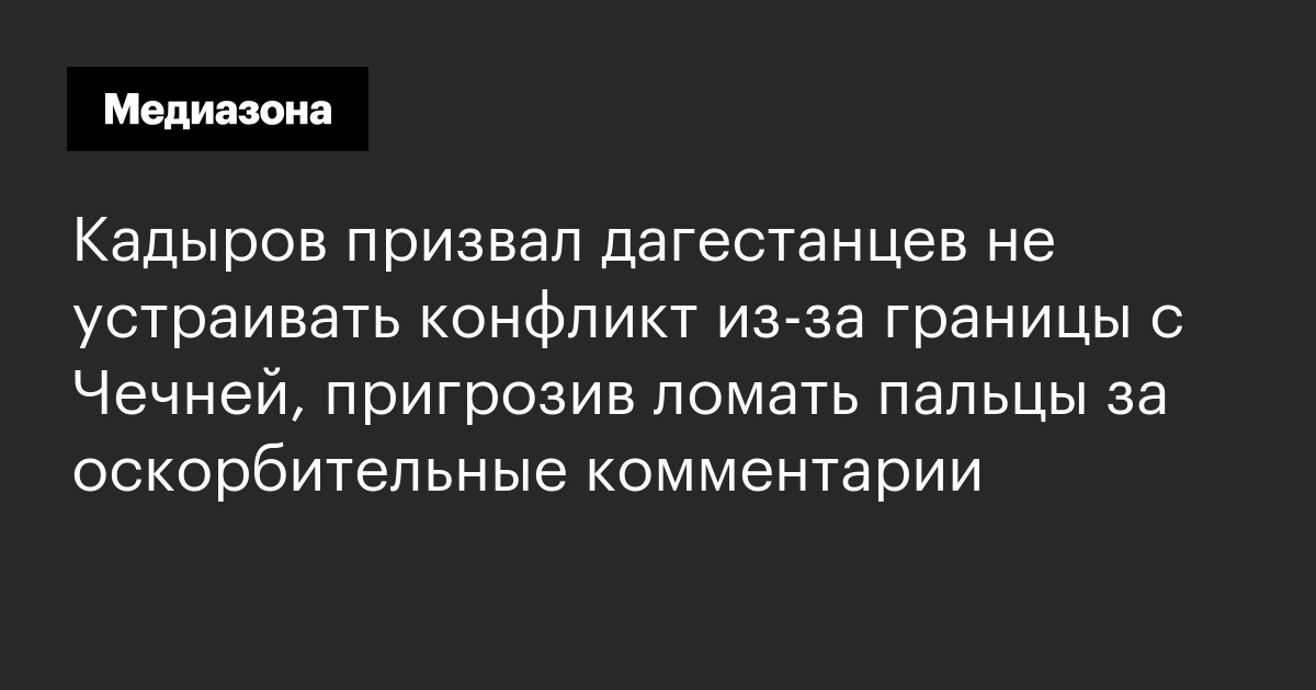 Кадыров призвал дагестанцев не устраивать конфликт из-за границы с чечней, пригрозив ломать пальцы за оскорбительные комментарии