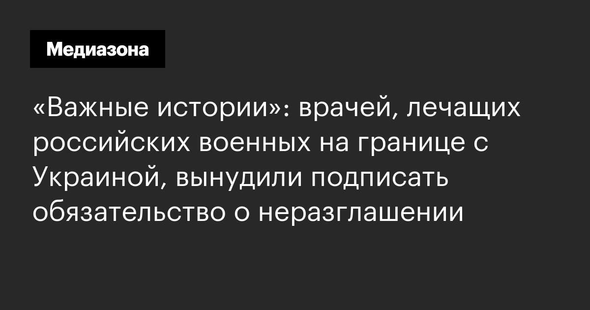 «важные истории»: врачей, лечащих российских военных на границе с украиной, вынудили подписать обязательство о неразглашении