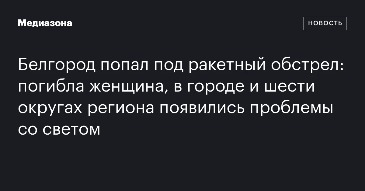 Белгород попал под ракетный обстрел: погибла женщина, в городе и шести округах региона появились проблемы со светом