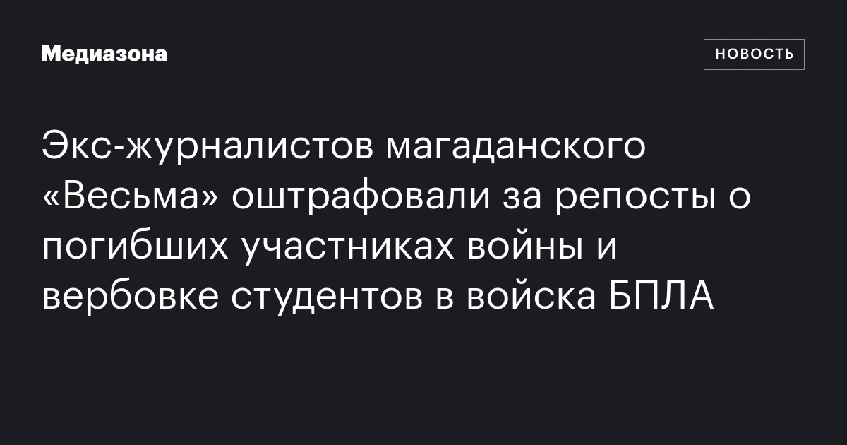 Экс‑журналистов магаданского «Весьма» оштрафовали за репосты о погибших участниках войны и вербовке студентов в войска БПЛА