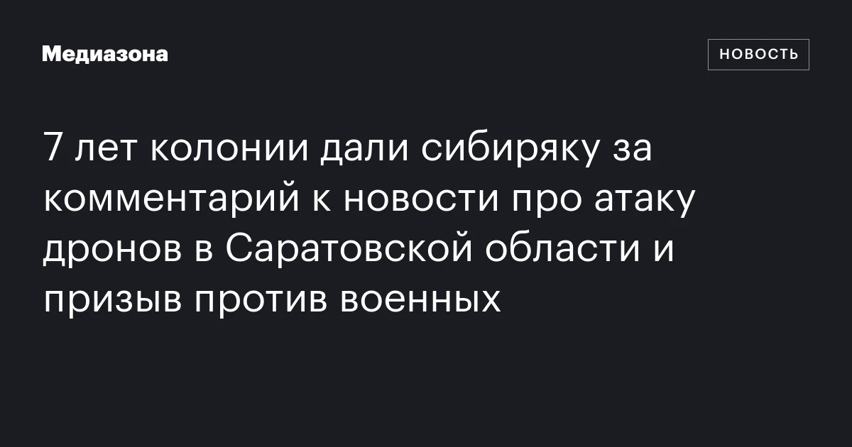 7 лет колонии дали сибиряку за комментарий к новости про атаку дронов в Саратовской области и призыв против военных