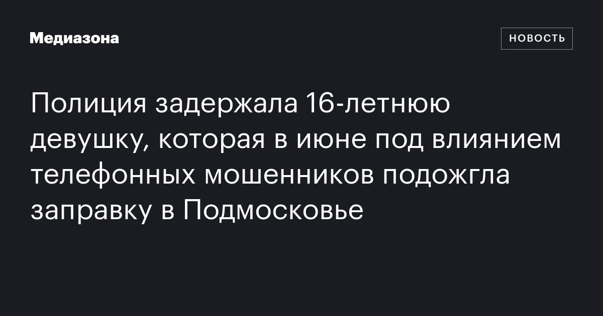 Полиция задержала 16-летнюю девушку, которая в июне под влиянием телефонных мошенников подожгла заправку в Подмосковье