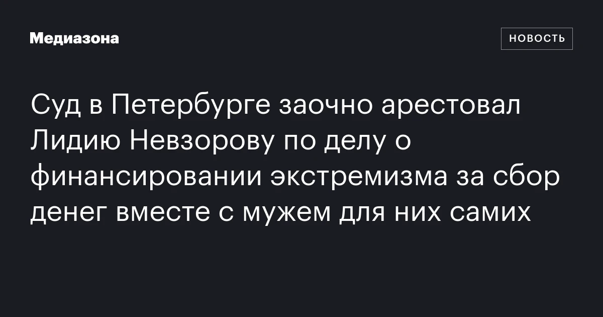 Суд в Петербурге заочно арестовал Лидию Невзорову по делу о финансировании экстремизма за сбор денег вместе с мужем для них самих