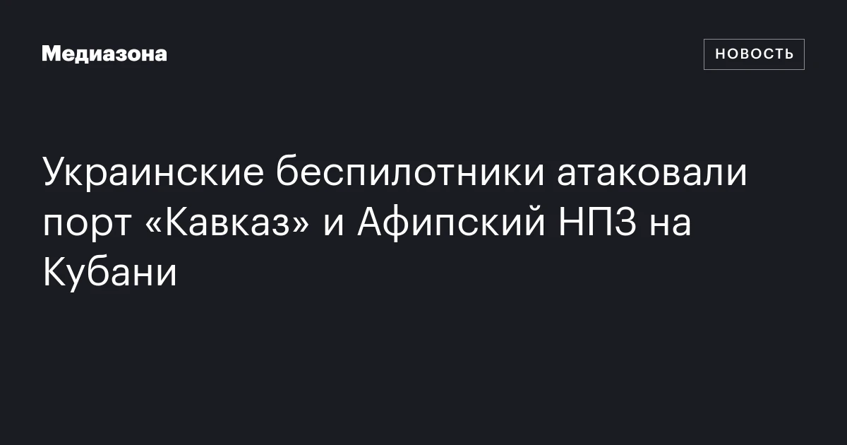 Украинские беспилотники атаковали порт «Кавказ» и Афипский НПЗ на Кубани
