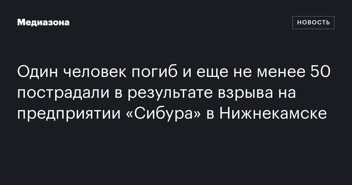 Один человек погиб и еще не менее 50 пострадали в результате взрыва на предприятии «Сибура» в Нижнекамске