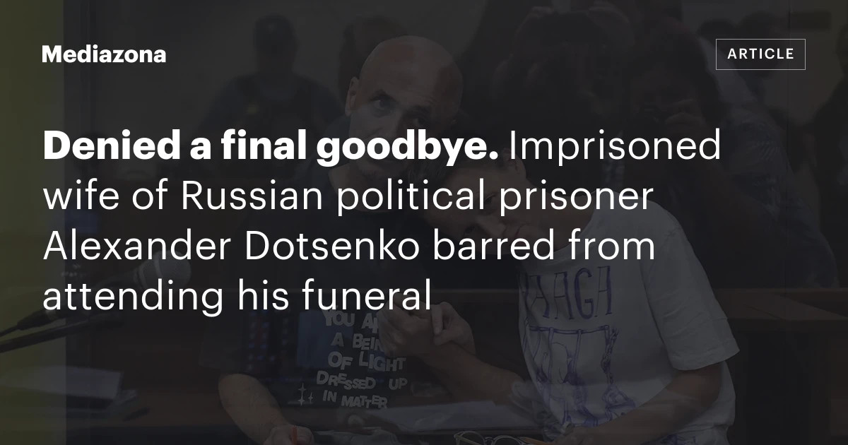 Denied a final goodbye. Imprisoned wife of Russian political prisoner Alexander Dotsenko barred from attending his funeral