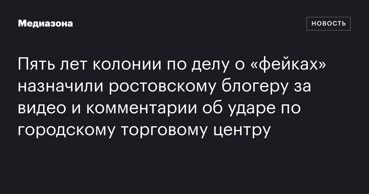 Пять лет колонии по делу о «фейках» назначили ростовскому блогеру за видео и комментарии об ударе по городскому торговому центру