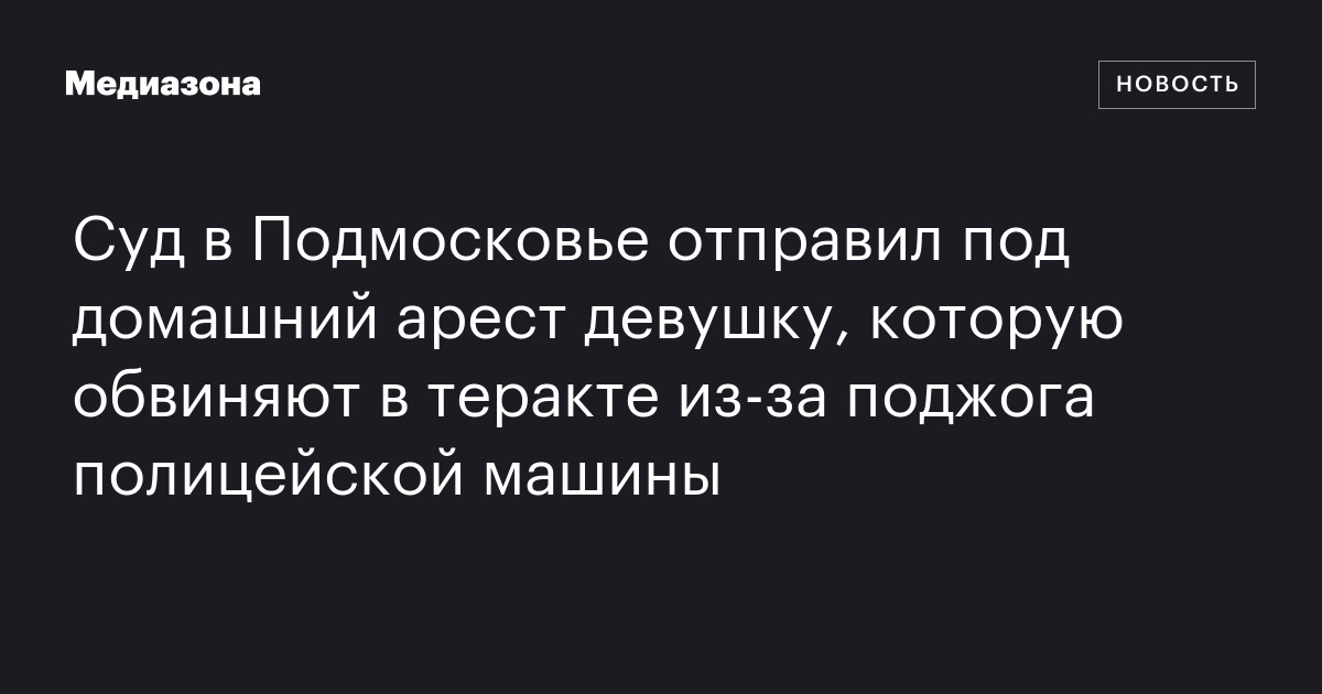 Суд в Подмосковье отправил под домашний арест девушку, которую обвиняют ...
