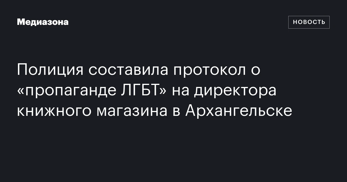 Полиция составила протокол о «пропаганде ЛГБТ» на директора книжного магазина в Архангельске