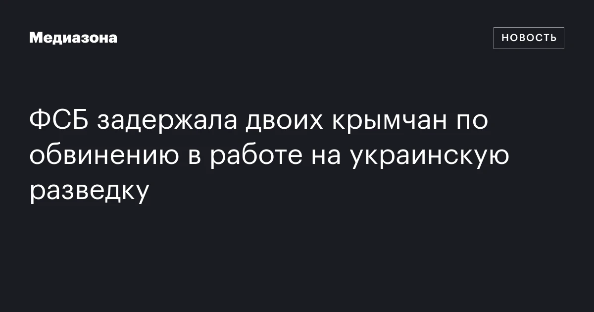 ФСБ задержала двоих крымчан по обвинению в работе на украинскую разведку