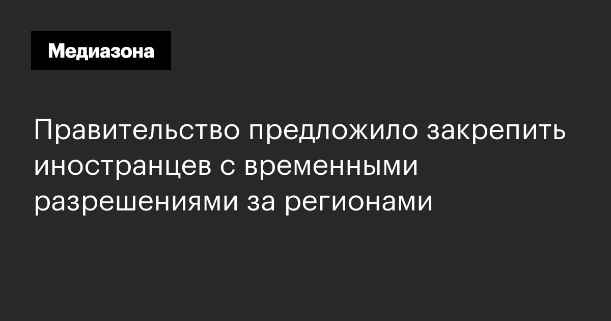 Правительство предложило закрепить иностранцев с временными разрешениями за регионами