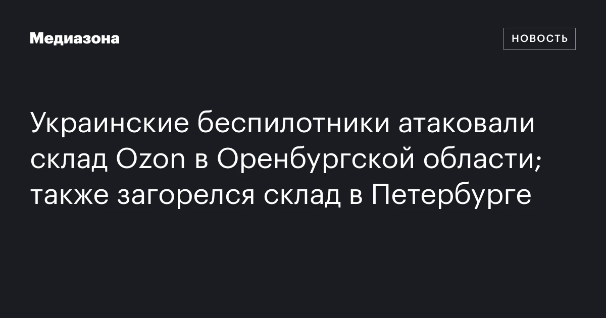 Украинские беспилотники атаковали склад Ozon в Оренбургской области; также загорелся склад в Петербурге