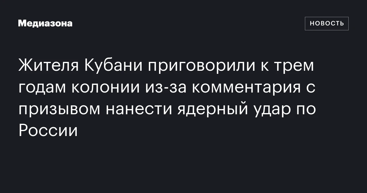 Жителя Кубани приговорили к трем годам колонии из‑за комментария с призывом нанести ядерный удар по России