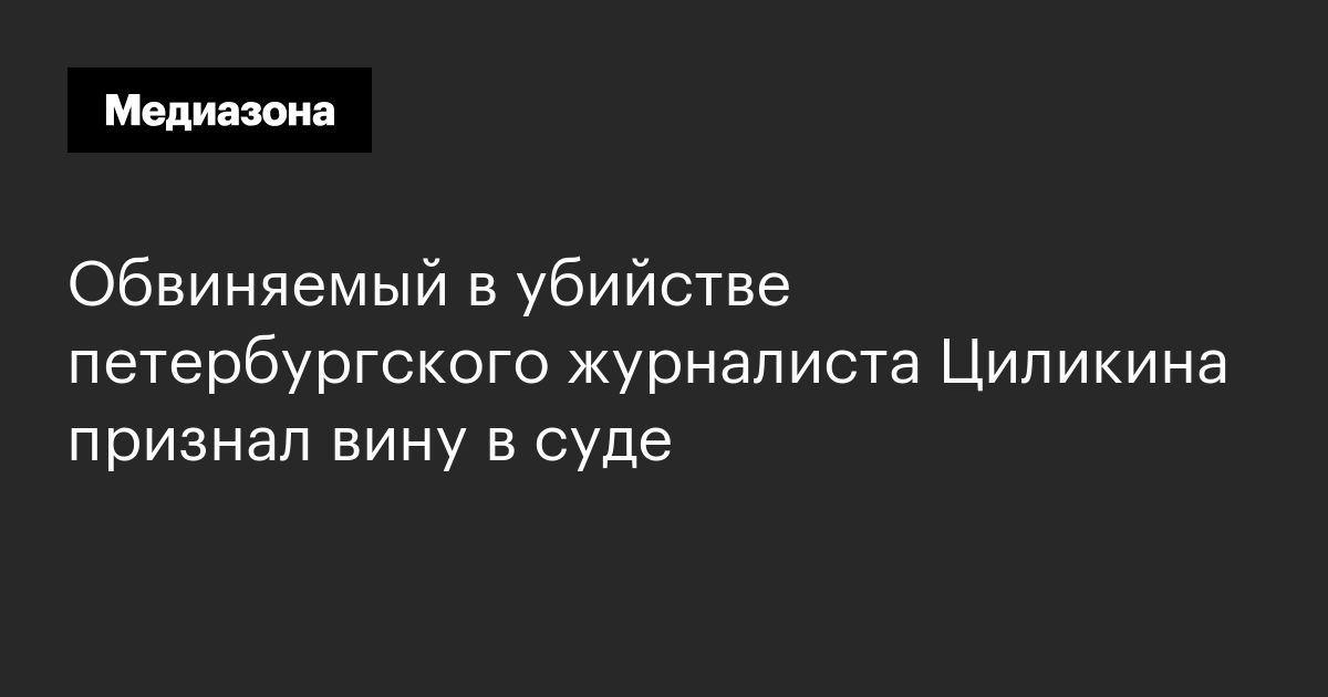 Обвиняемый в убийстве петербургского журналиста циликина признал вину в суде