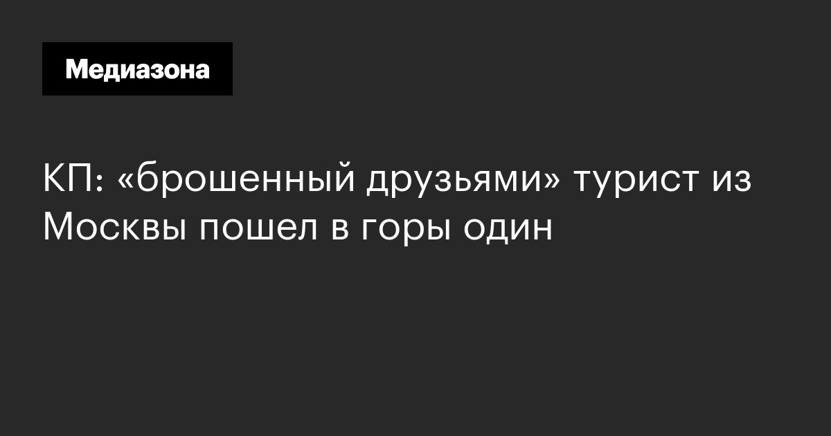 Кп: «брошенный друзьями» турист из москвы пошел в горы один